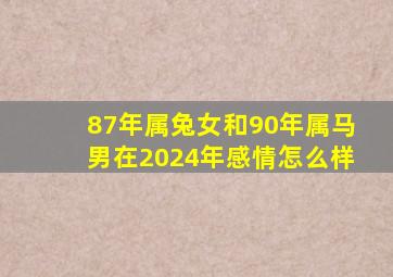 87年属兔女和90年属马男在2024年感情怎么样