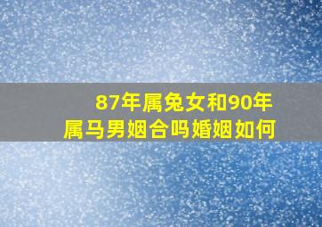 87年属兔女和90年属马男姻合吗婚姻如何