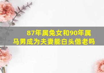 87年属兔女和90年属马男成为夫妻能白头偕老吗