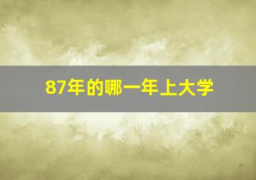 87年的哪一年上大学