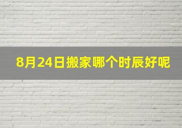 8月24日搬家哪个时辰好呢