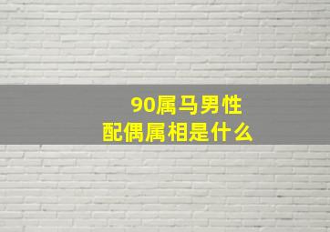 90属马男性配偶属相是什么