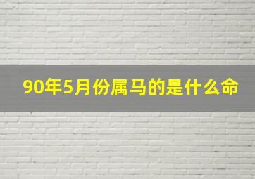 90年5月份属马的是什么命