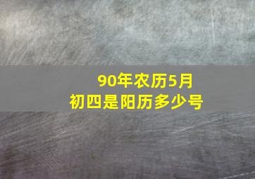 90年农历5月初四是阳历多少号