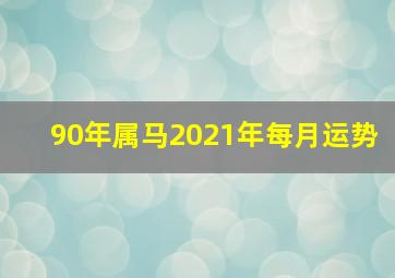 90年属马2021年每月运势