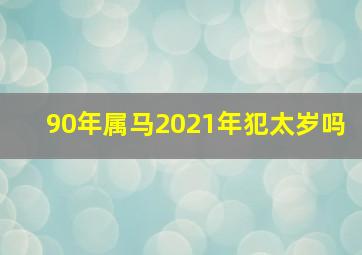 90年属马2021年犯太岁吗