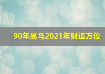 90年属马2021年财运方位