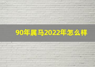 90年属马2022年怎么样