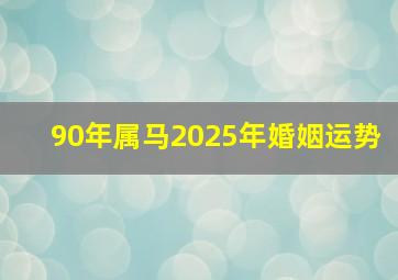 90年属马2025年婚姻运势