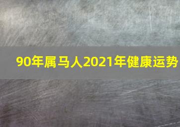 90年属马人2021年健康运势