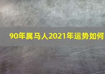 90年属马人2021年运势如何