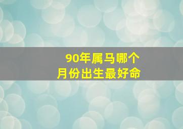 90年属马哪个月份出生最好命