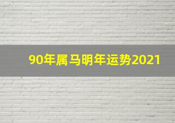 90年属马明年运势2021