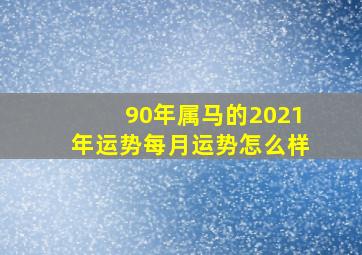 90年属马的2021年运势每月运势怎么样