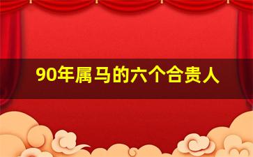 90年属马的六个合贵人