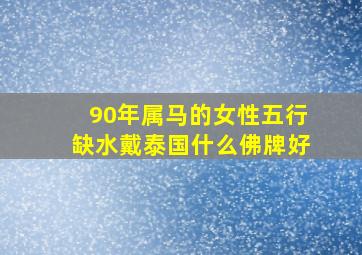 90年属马的女性五行缺水戴泰国什么佛牌好