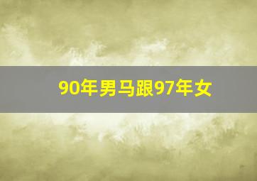 90年男马跟97年女