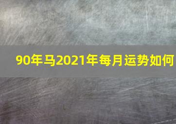 90年马2021年每月运势如何