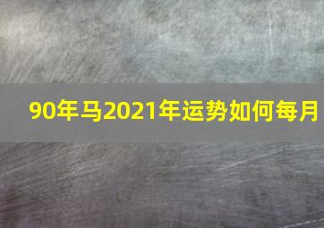 90年马2021年运势如何每月