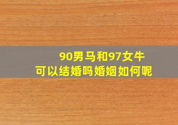 90男马和97女牛可以结婚吗婚姻如何呢