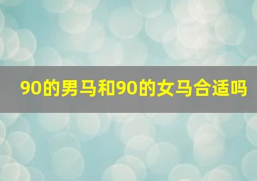 90的男马和90的女马合适吗