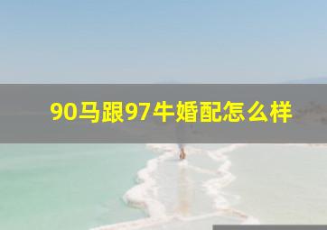 90马跟97牛婚配怎么样