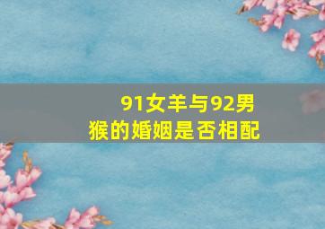 91女羊与92男猴的婚姻是否相配