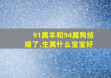 91属羊和94属狗结婚了,生属什么宝宝好