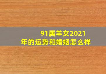 91属羊女2021年的运势和婚姻怎么样