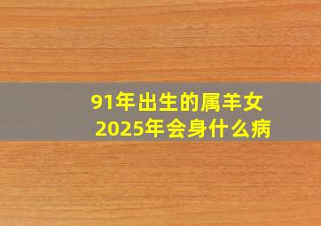 91年出生的属羊女2025年会身什么病