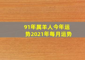 91年属羊人今年运势2021年每月运势