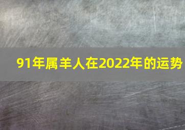 91年属羊人在2022年的运势