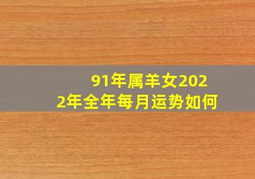 91年属羊女2022年全年每月运势如何