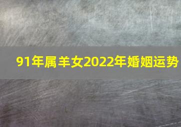 91年属羊女2022年婚姻运势