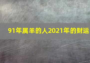 91年属羊的人2021年的财运