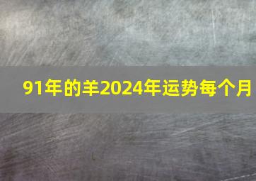 91年的羊2024年运势每个月