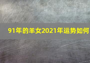 91年的羊女2021年运势如何