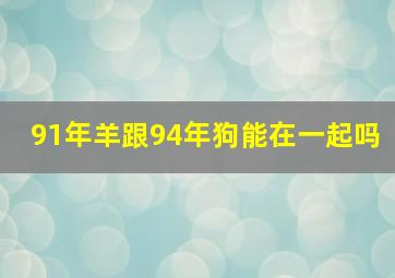 91年羊跟94年狗能在一起吗