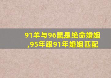 91羊与96鼠是绝命婚姻,95年跟91年婚姻匹配