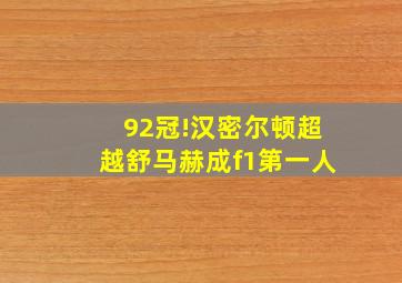 92冠!汉密尔顿超越舒马赫成f1第一人