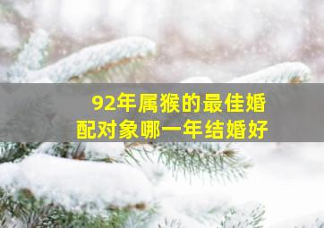 92年属猴的最佳婚配对象哪一年结婚好