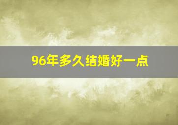 96年多久结婚好一点