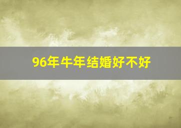 96年牛年结婚好不好