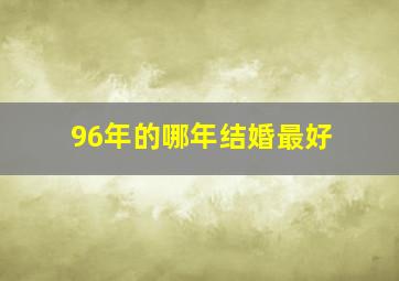 96年的哪年结婚最好