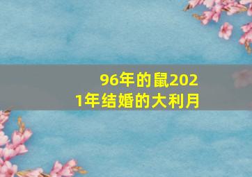 96年的鼠2021年结婚的大利月