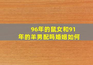 96年的鼠女和91年的羊男配吗婚姻如何