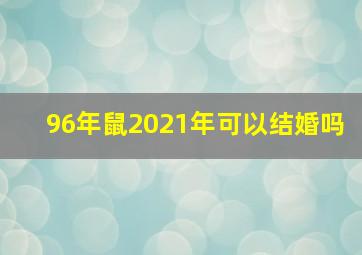 96年鼠2021年可以结婚吗