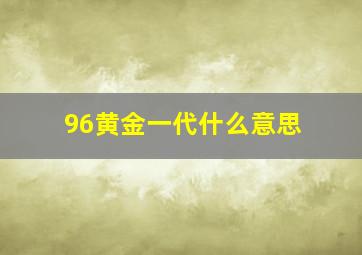 96黄金一代什么意思