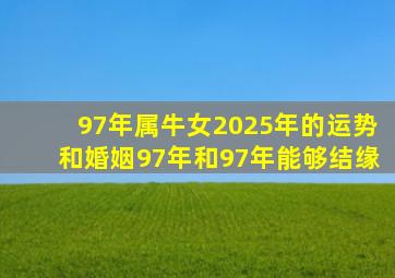 97年属牛女2025年的运势和婚姻97年和97年能够结缘