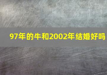 97年的牛和2002年结婚好吗